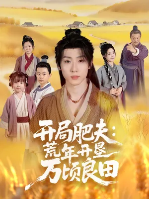 短剧《开局肥夫荒年开垦万顷良田》（106集）全集在线播放-推影坊