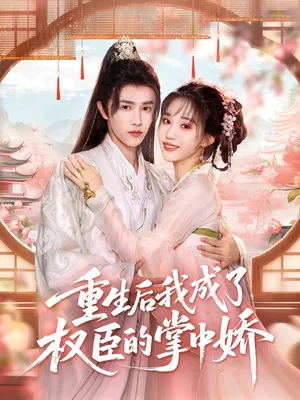 短剧《重生后我成了权臣的掌中娇》（69集）全集完整版 - 推影坊-推影坊